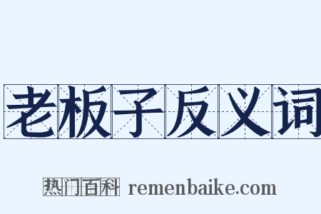 老板子反义词是什么意思的图片